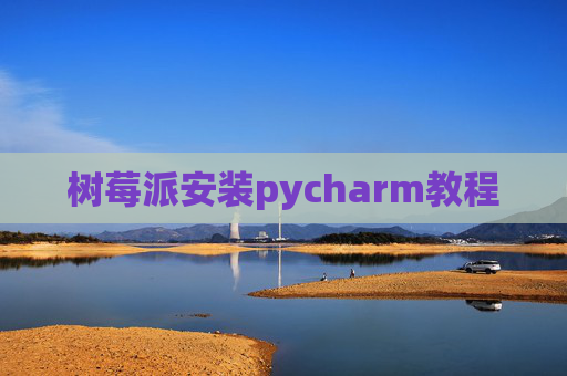 树莓派安装pycharm教程 树莓派安装pycharm教程